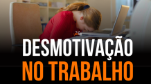 Desmotivação no Trabalho: O que Desmotiva no Trabalho